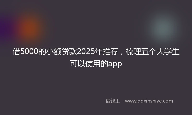 借5000的小额贷款2025年推荐，梳理五个大学生可以使用的app