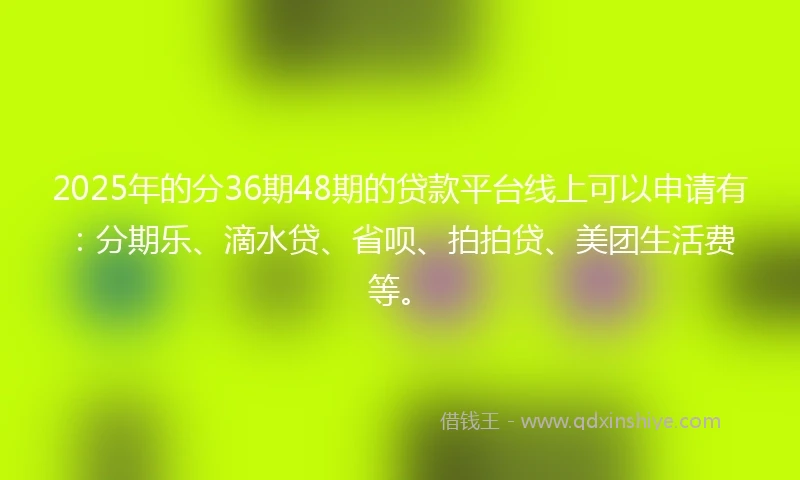 2025年的分36期48期的贷款平台线上可以申请有：分期乐、滴水贷、省呗、拍拍贷、美团生活费等。