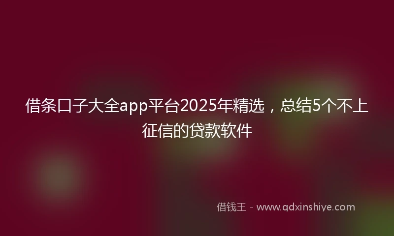 借条口子大全app平台2025年精选，总结5个不上征信的贷款软件