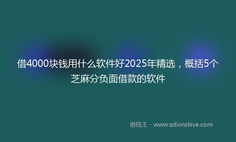 借4000块钱用什么软件好2025年精选，概括5个芝麻分负面借款的软件