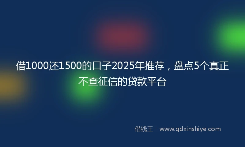 借1000还1500的口子2025年推荐，盘点5个真正不查征信的贷款平台