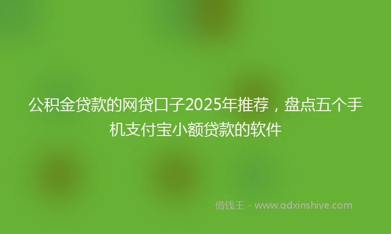 公积金贷款的网贷口子2025年推荐，盘点五个手机支付宝小额贷款的软件
