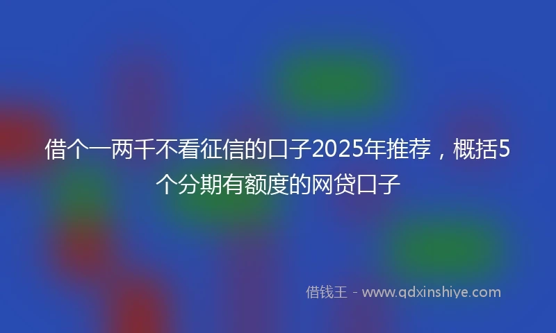 借个一两千不看征信的口子2025年推荐，概括5个分期有额度的网贷口子