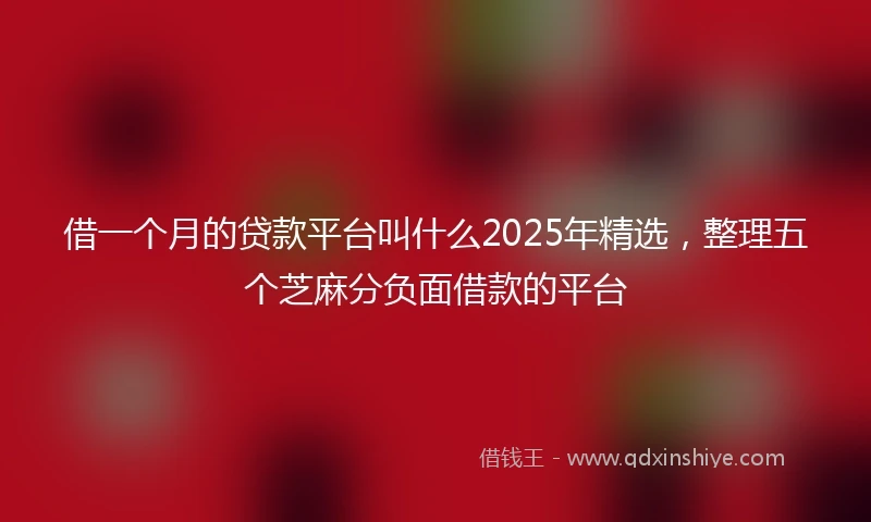 借一个月的贷款平台叫什么2025年精选，整理五个芝麻分负面借款的平台