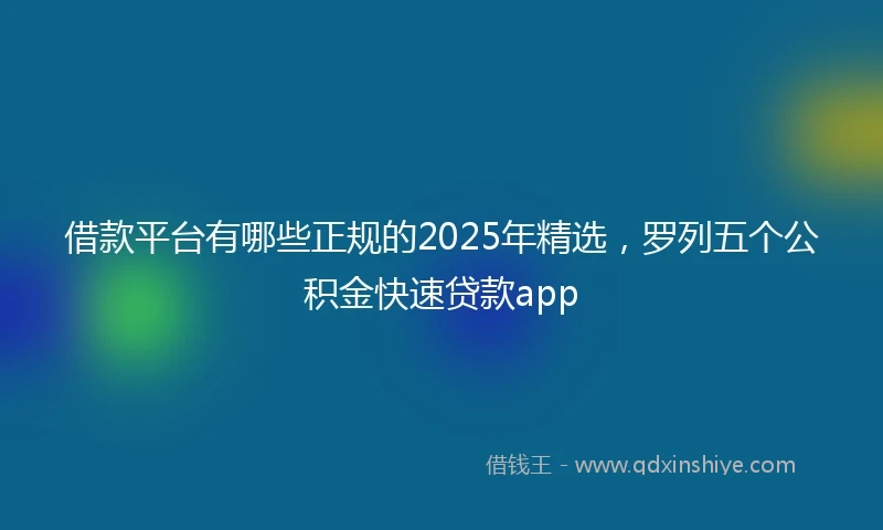借款平台有哪些正规的2025年精选，罗列五个公积金快速贷款app