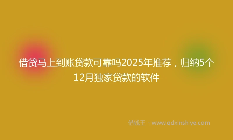 借贷马上到账贷款可靠吗2025年推荐，归纳5个12月独家贷款的软件