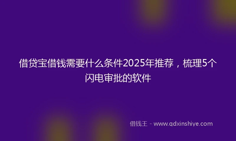 借贷宝借钱需要什么条件2025年推荐，梳理5个闪电审批的软件