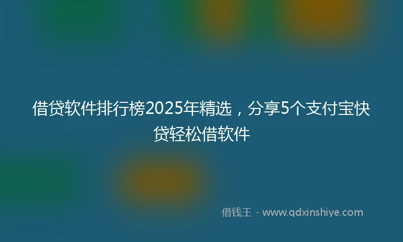 借贷软件排行榜2025年精选，分享5个支付宝快贷轻松借软件