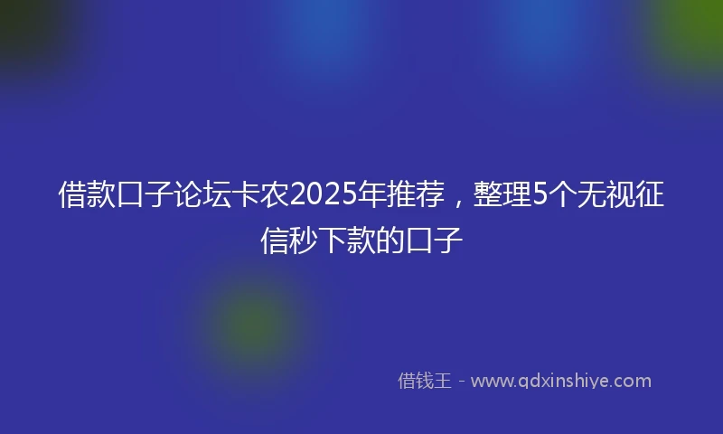 借款口子论坛卡农2025年推荐，整理5个无视征信秒下款的口子
