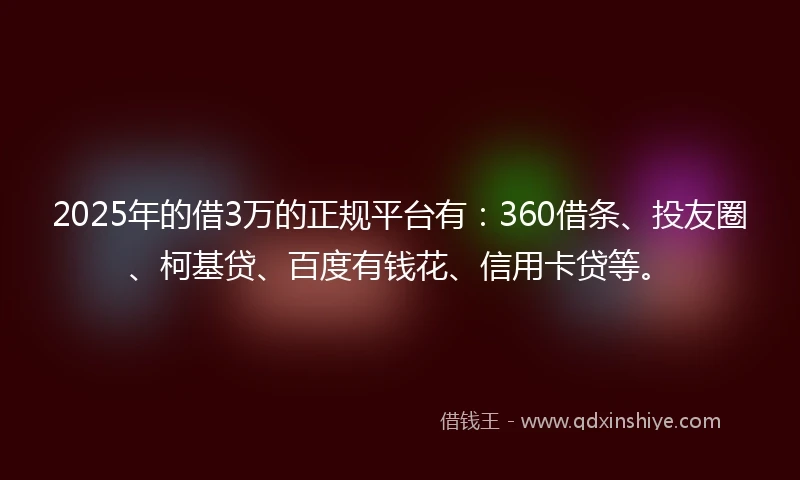 2025年的借3万的正规平台有：360借条、投友圈、柯基贷、百度有钱花、信用卡贷等。