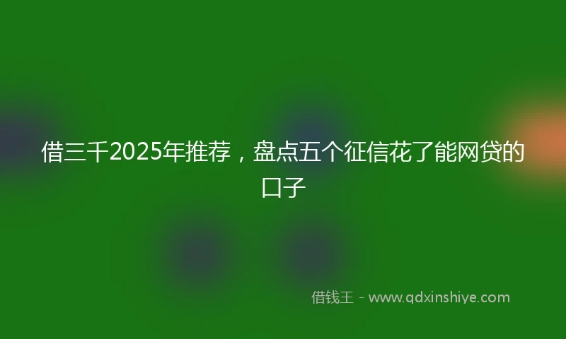 借三千2025年推荐，盘点五个征信花了能网贷的口子