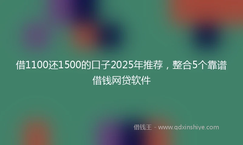 借1100还1500的口子2025年推荐,整合5个靠谱借钱网贷软件