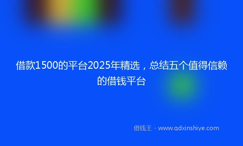 借款1500的平台2025年精选，总结五个值得信赖的借钱平台