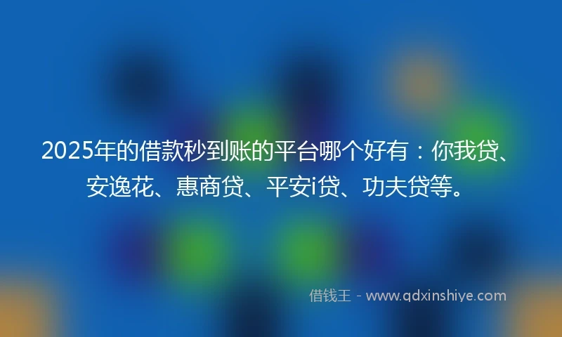 2025年的借款秒到账的平台哪个好有：你我贷、安逸花、惠商贷、平安i贷、功夫贷等。