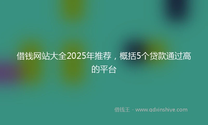 借钱网站大全2025年推荐，概括5个贷款通过高的平台