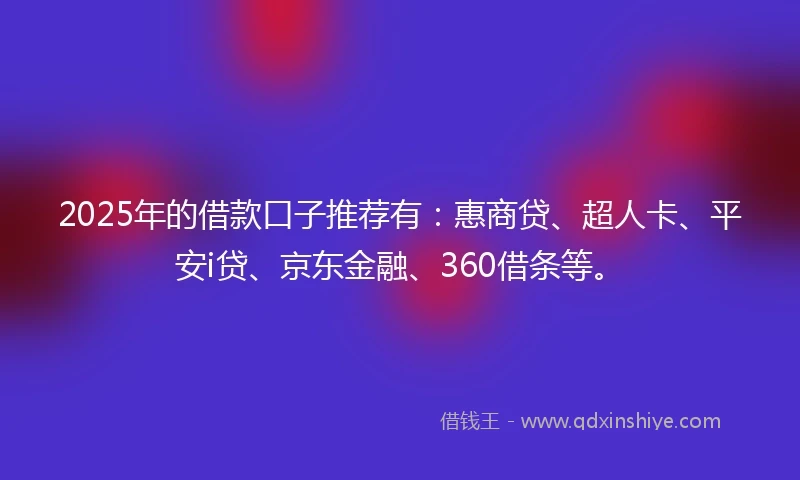 2025年的借款口子推荐有：惠商贷、超人卡、平安i贷、京东金融、360借条等。