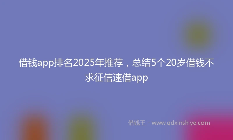 借钱app排名2025年推荐，总结5个20岁借钱不求征信速借app