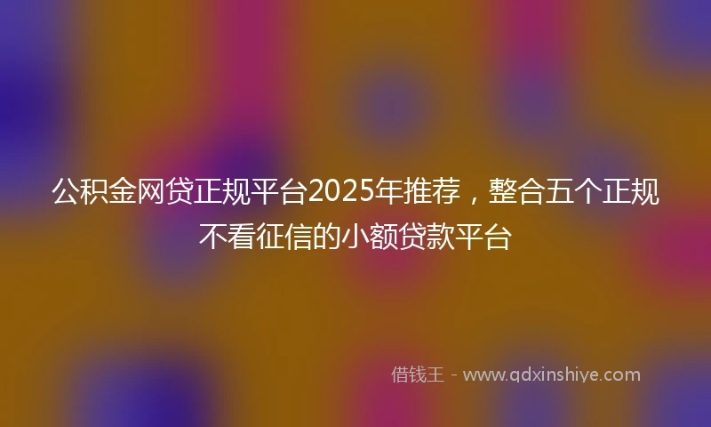 公积金网贷正规平台2025年推荐，整合五个正规不看征信的小额贷款平台