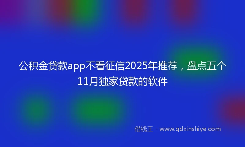 公积金贷款app不看征信2025年推荐，盘点五个11月独家贷款的软件