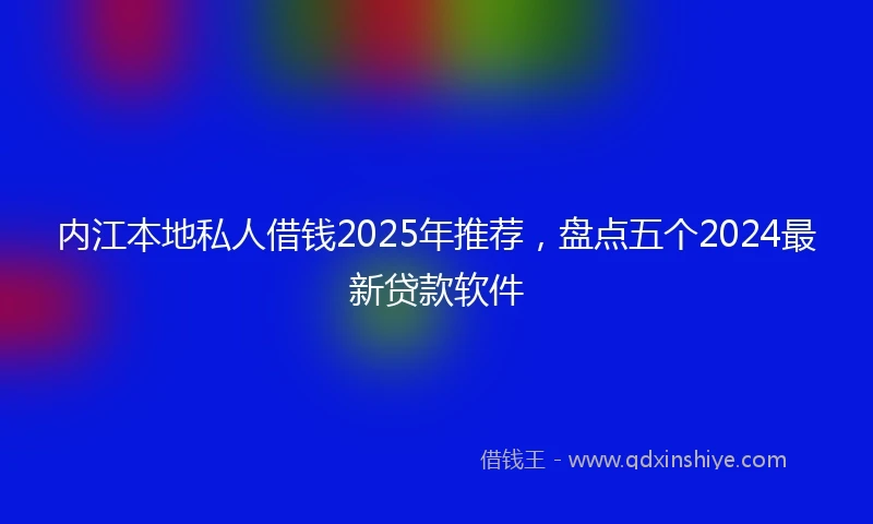 内江本地私人借钱2025年推荐，盘点五个2024最新贷款软件