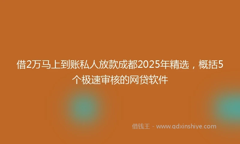 借2万马上到账私人放款成都2025年精选,概括5个极速审核的网贷软件