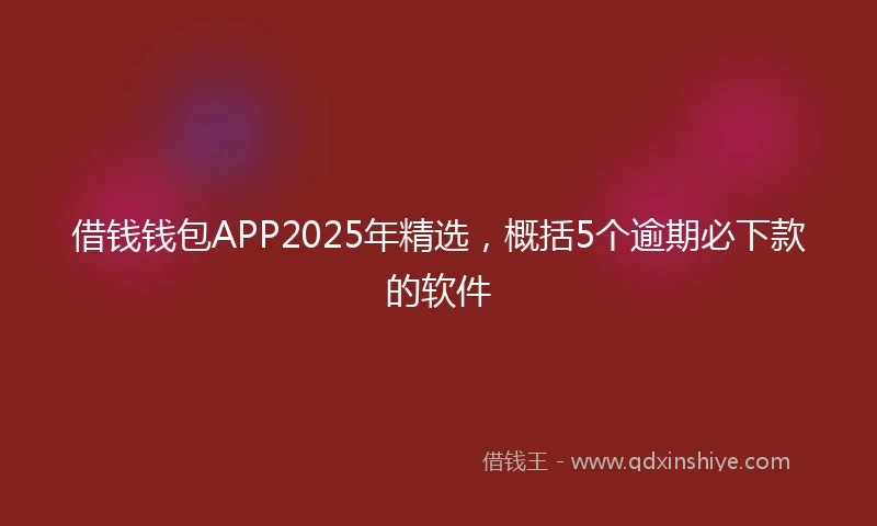 借钱钱包APP2025年精选，概括5个逾期必下款的软件