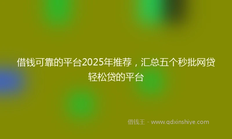 借钱可靠的平台2025年推荐，汇总五个秒批网贷轻松贷的平台