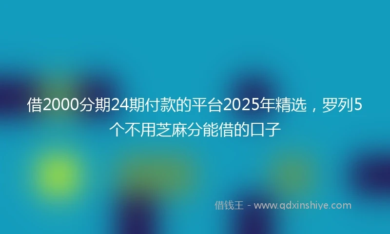 借2000分期24期付款的平台2025年精选，罗列5个不用芝麻分能借的口子