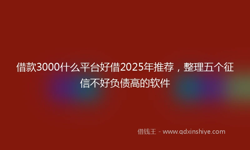 借款3000什么平台好借2025年推荐，整理五个征信不好负债高的软件