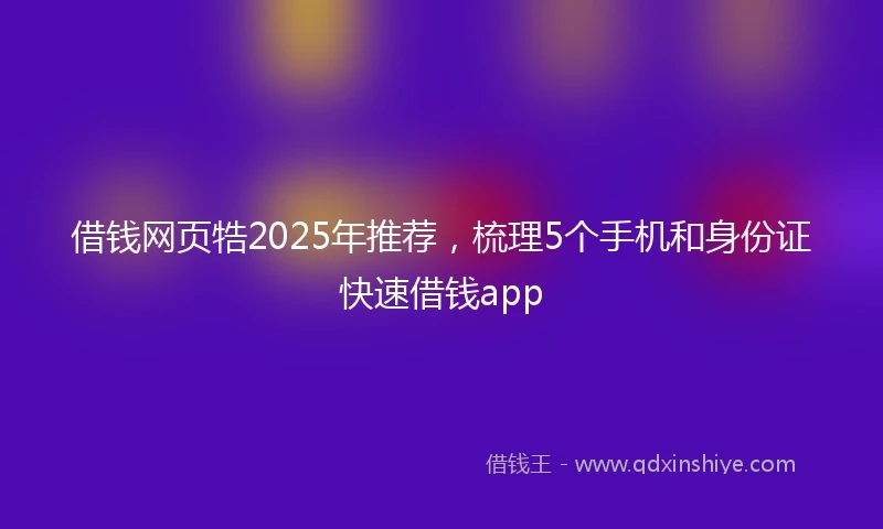 借钱网页牿2025年推荐，梳理5个手机和身份证快速借钱app