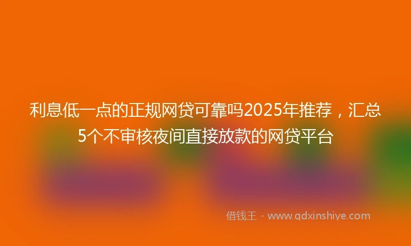 利息低一点的正规网贷可靠吗2025年推荐，汇总5个不审核夜间直接放款的网贷平台