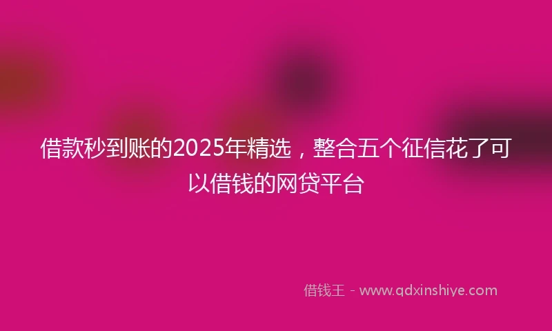 借款秒到账的2025年精选，整合五个征信花了可以借钱的网贷平台