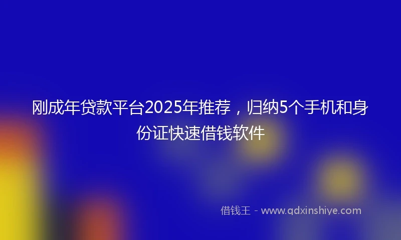 刚成年贷款平台2025年推荐，归纳5个手机和身份证快速借钱软件