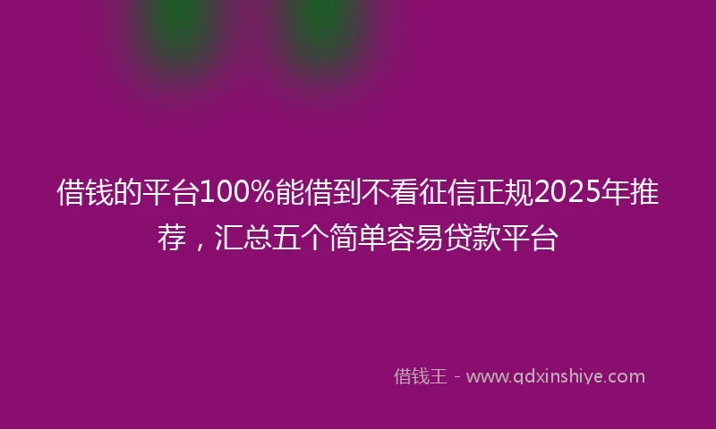 借钱的平台100%能借到不看征信正规2025年推荐，汇总五个简单容易贷款平台