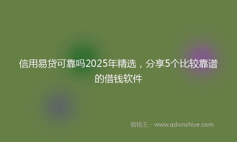 信用易贷可靠吗2025年精选，分享5个比较靠谱的借钱软件
