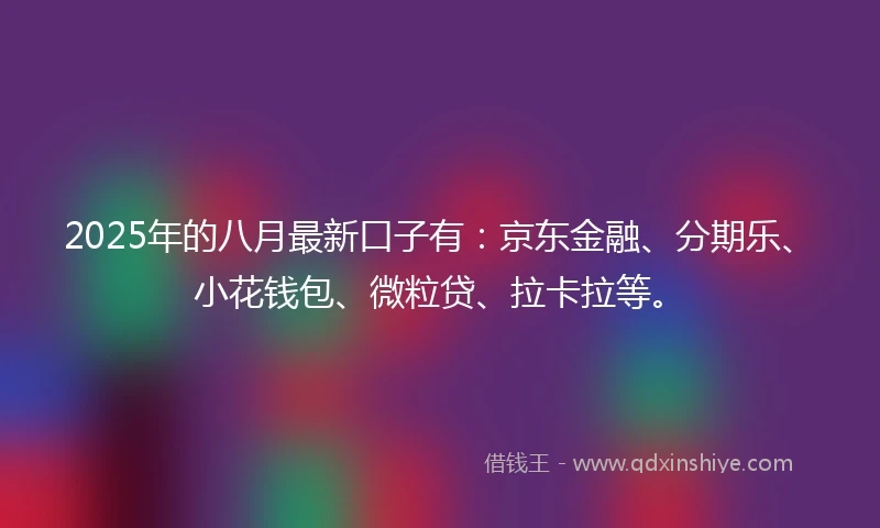 2025年的八月最新口子有：京东金融、分期乐、小花钱包、微粒贷、拉卡拉等。