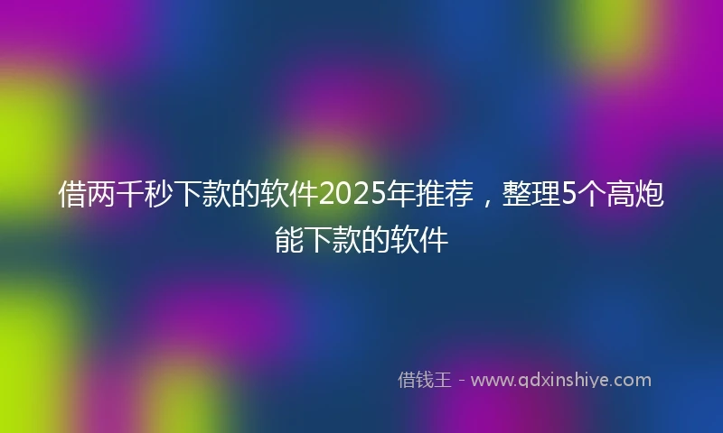 借两千秒下款的软件2025年推荐，整理5个高炮能下款的软件