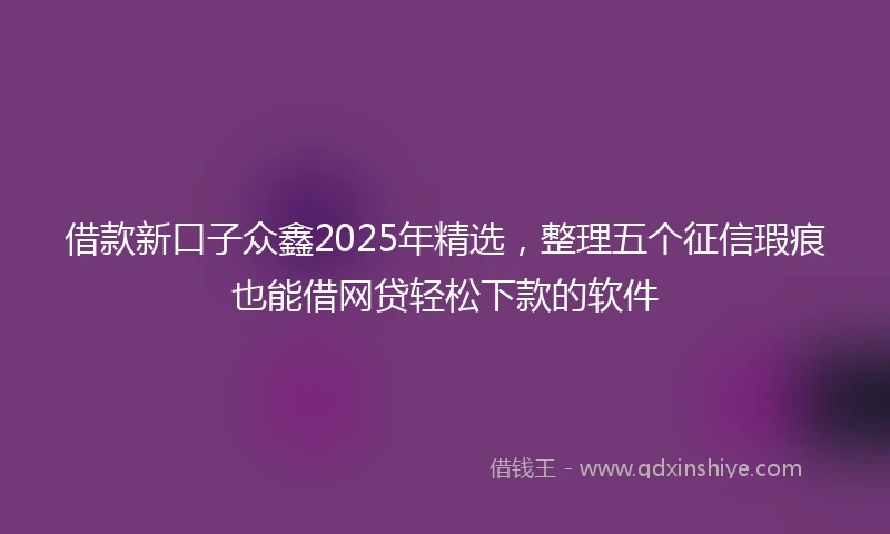借款新口子众鑫2025年精选，整理五个征信瑕疵也能借网贷轻松下款的软件