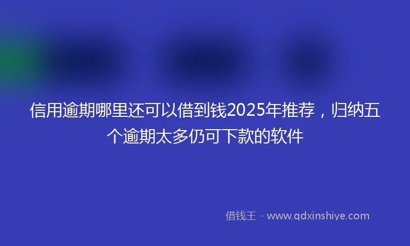 信用逾期哪里还可以借到钱2025年推荐，归纳五个逾期太多仍可下款的软件