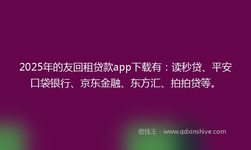 2025年的友回租贷款app下载有:读秒贷、平安口袋银行、京东金融、东方汇、拍拍贷等。