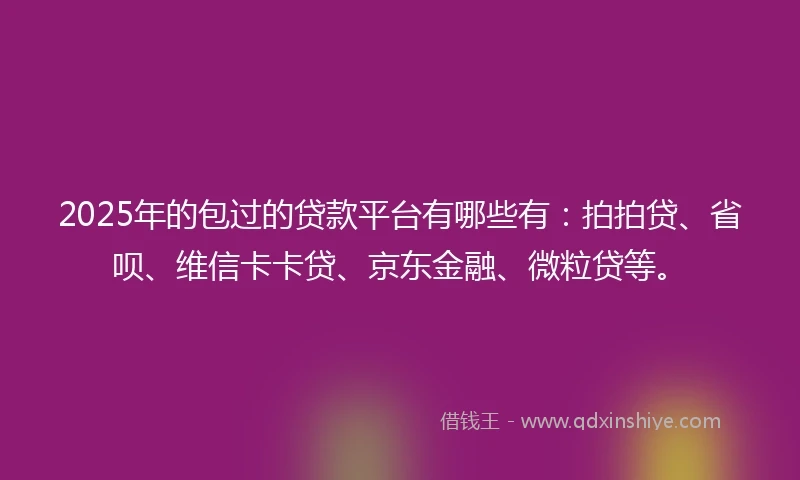 2025年的包过的贷款平台有哪些有：拍拍贷、省呗、维信卡卡贷、京东金融、微粒贷等。