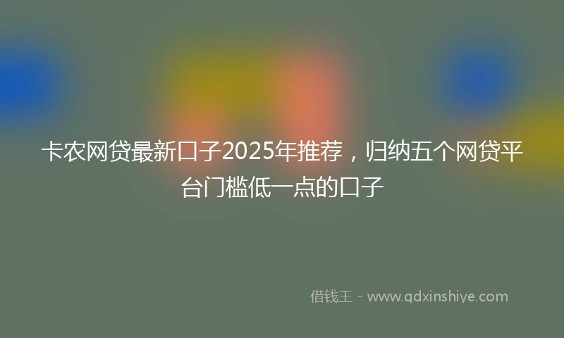 卡农网贷最新口子2025年推荐，归纳五个网贷平台门槛低一点的口子