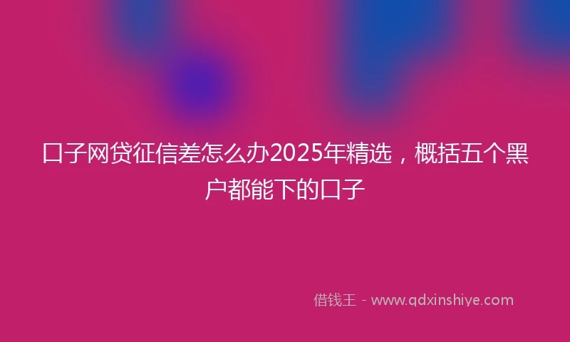 口子网贷征信差怎么办2025年精选，概括五个黑户都能下的口子