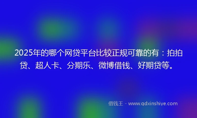 2025年的哪个网贷平台比较正规可靠的有：拍拍贷、超人卡、分期乐、微博借钱、好期贷等。