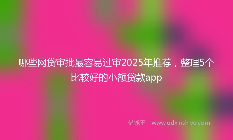 哪些网贷审批最容易过审2025年推荐，整理5个比较好的小额贷款app