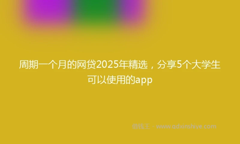 周期一个月的网贷2025年精选，分享5个大学生可以使用的app