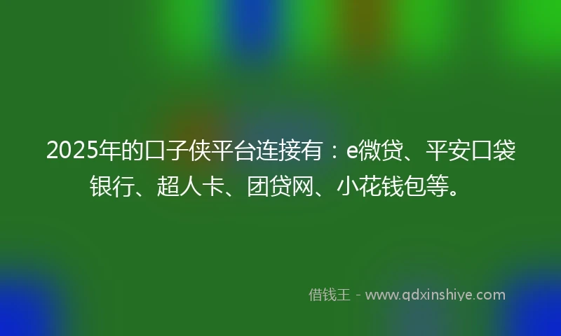 2025年的口子侠平台连接有:e微贷、平安口袋银行、超人卡、团贷网、小花钱包等。