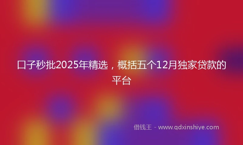 口子秒批2025年精选，概括五个12月独家贷款的平台
