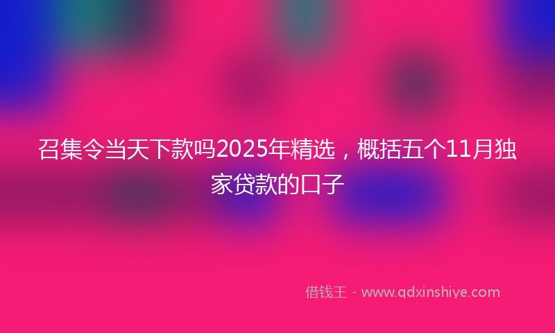 召集令当天下款吗2025年精选，概括五个11月独家贷款的口子