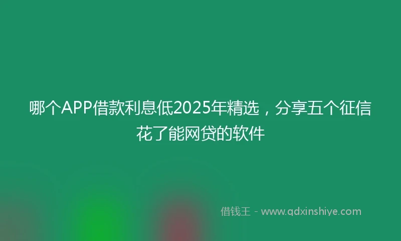 哪个APP借款利息低2025年精选，分享五个征信花了能网贷的软件